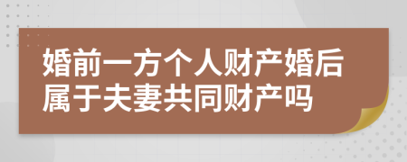 婚前一方個(gè)人財(cái)產(chǎn)婚后屬于夫妻共同財(cái)產(chǎn)嗎