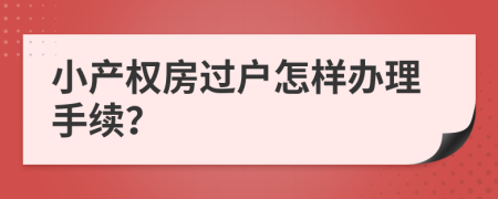 小產(chǎn)權(quán)房過(guò)戶怎樣辦理手續(xù)？