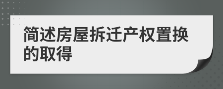 簡述房屋拆遷產(chǎn)權(quán)置換的取得