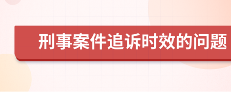 刑事案件追訴時(shí)效的問題