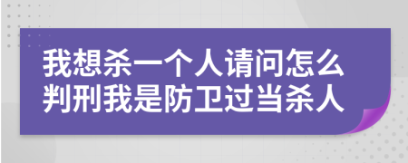 我想殺一個人請問怎么判刑我是防衛(wèi)過當殺人