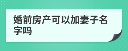 婚前房產(chǎn)可以加妻子名字嗎