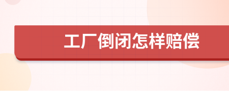 工廠倒閉怎樣賠償