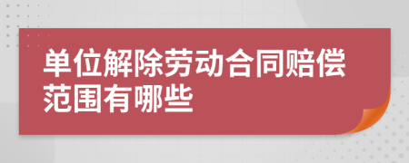 單位解除勞動(dòng)合同賠償范圍有哪些