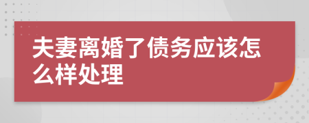 夫妻離婚了債務(wù)應(yīng)該怎么樣處理