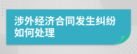 涉外經(jīng)濟合同發(fā)生糾紛如何處理
