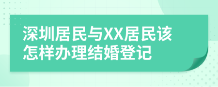 深圳居民與XX居民該怎樣辦理結(jié)婚登記