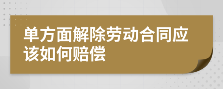 單方面解除勞動(dòng)合同應(yīng)該如何賠償