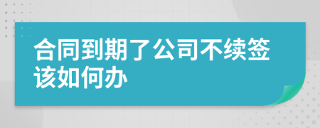 合同到期了公司不續(xù)簽該如何辦