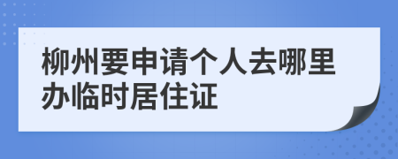 柳州要申請個人去哪里辦臨時居住證