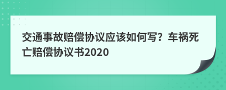 交通事故賠償協(xié)議應(yīng)該如何寫？車禍死亡賠償協(xié)議書2020