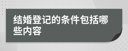 結(jié)婚登記的條件包括哪些內(nèi)容