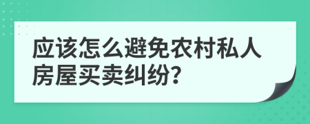 應該怎么避免農(nóng)村私人房屋買賣糾紛？