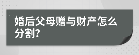 婚后父母贈(zèng)與財(cái)產(chǎn)怎么分割？