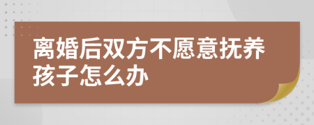 離婚后雙方不愿意撫養(yǎng)孩子怎么辦