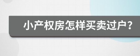 小產(chǎn)權(quán)房怎樣買賣過(guò)戶？