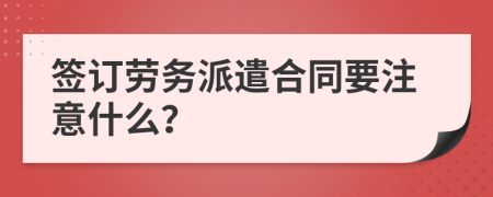 簽訂勞務(wù)派遣合同要注意什么？
