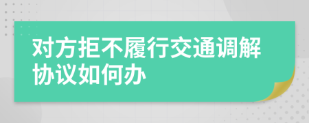 對(duì)方拒不履行交通調(diào)解協(xié)議如何辦