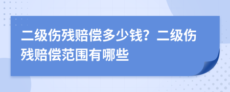 二級傷殘賠償多少錢？二級傷殘賠償范圍有哪些