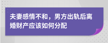 夫妻感情不和，男方出軌后離婚財產(chǎn)應該如何分配