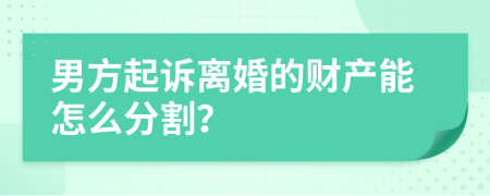 男方起訴離婚的財產能怎么分割？