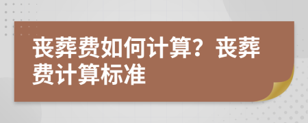 喪葬費如何計算？喪葬費計算標(biāo)準(zhǔn)
