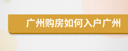 廣州購房如何入戶廣州