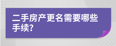 二手房產(chǎn)更名需要哪些手續(xù)？