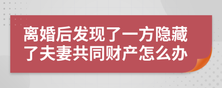 離婚后發(fā)現(xiàn)了一方隱藏了夫妻共同財(cái)產(chǎn)怎么辦