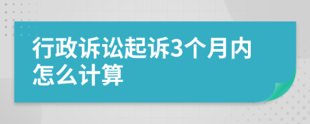 行政訴訟起訴3個(gè)月內(nèi)怎么計(jì)算