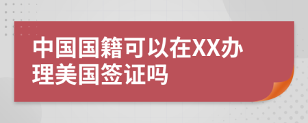 中國國籍可以在XX辦理美國簽證嗎