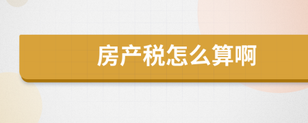 房產(chǎn)稅怎么算啊