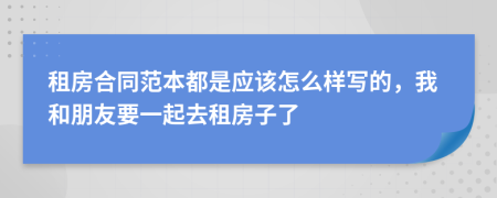 租房合同范本都是應(yīng)該怎么樣寫的，我和朋友要一起去租房子了