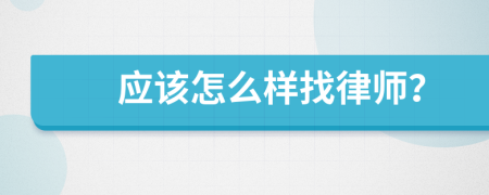應(yīng)該怎么樣找律師？