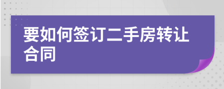 要如何簽訂二手房轉(zhuǎn)讓合同