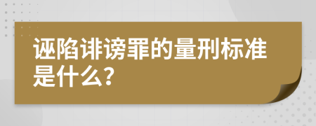 誣陷誹謗罪的量刑標準是什么？