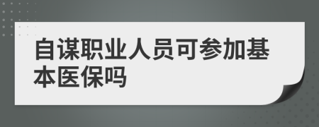 自謀職業(yè)人員可參加基本醫(yī)保嗎