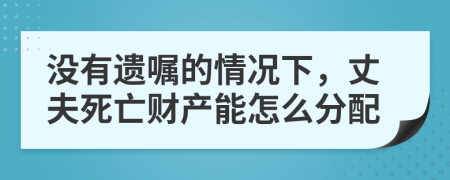 沒(méi)有遺囑的情況下，丈夫死亡財(cái)產(chǎn)能怎么分配