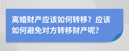 離婚財產(chǎn)應該如何轉(zhuǎn)移？應該如何避免對方轉(zhuǎn)移財產(chǎn)呢？