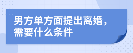 男方單方面提出離婚，需要什么條件