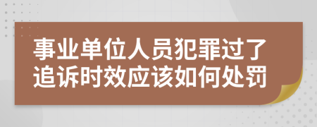 事業(yè)單位人員犯罪過了追訴時效應該如何處罰