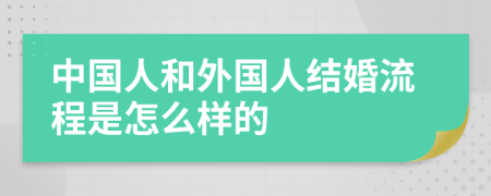 中國(guó)人和外國(guó)人結(jié)婚流程是怎么樣的