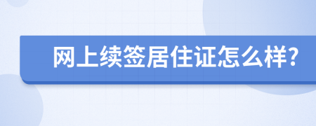 網(wǎng)上續(xù)簽居住證怎么樣?