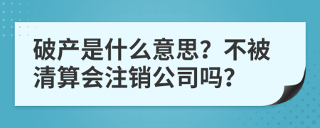 破產(chǎn)是什么意思？不被清算會(huì)注銷(xiāo)公司嗎？