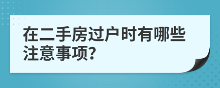 在二手房過戶時有哪些注意事項？