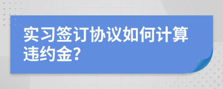 實習簽訂協(xié)議如何計算違約金？