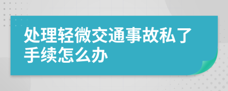 處理輕微交通事故私了手續(xù)怎么辦