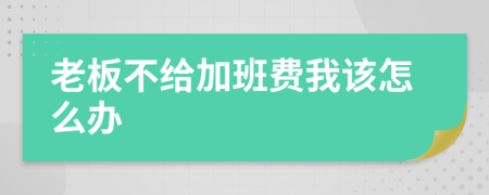 老板不給加班費我該怎么辦