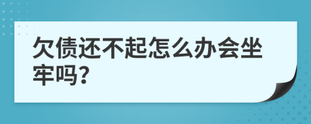 欠債還不起怎么辦會坐牢嗎？