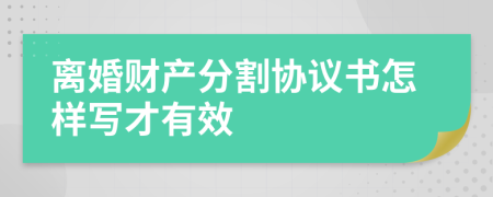 離婚財(cái)產(chǎn)分割協(xié)議書怎樣寫才有效